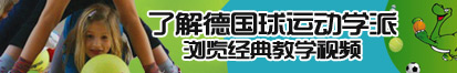 南通美女骚逼视频网站了解德国球运动学派，浏览经典教学视频。